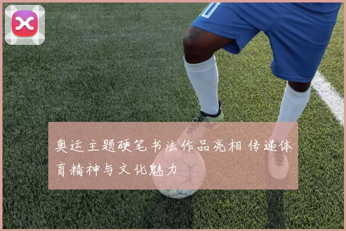奥运主题硬笔书法作品亮相 传递体育精神与文化魅力
