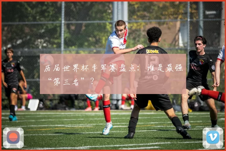 历届世界杯季军赛盘点：谁是最强“第三名”？