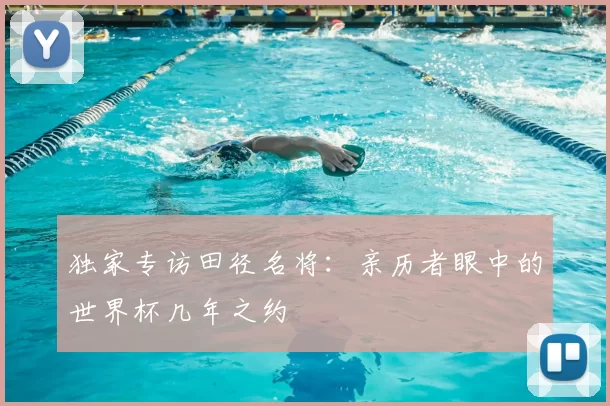 独家专访田径名将:亲历者眼中的世界杯几年之约