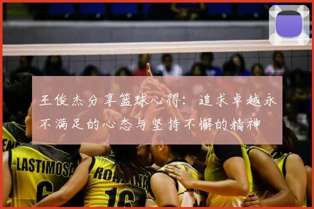 王俊杰分享篮球心得:追求卓越永不满足的心态与坚持不懈的精神