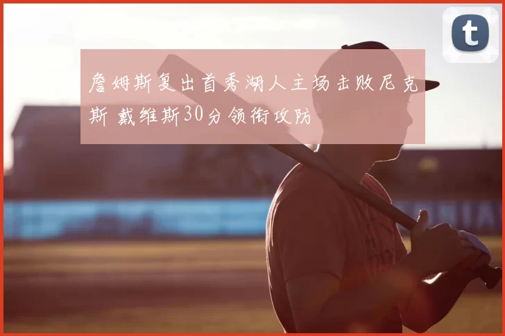 詹姆斯复出首秀湖人主场击败尼克斯 戴维斯30分领衔攻防