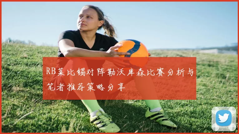 RB莱比锡对阵勒沃库森比赛分析与笔者推荐策略分享