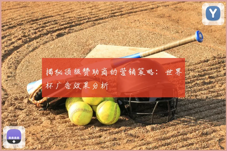 揭秘顶级赞助商的营销策略：世界杯广告效果分析