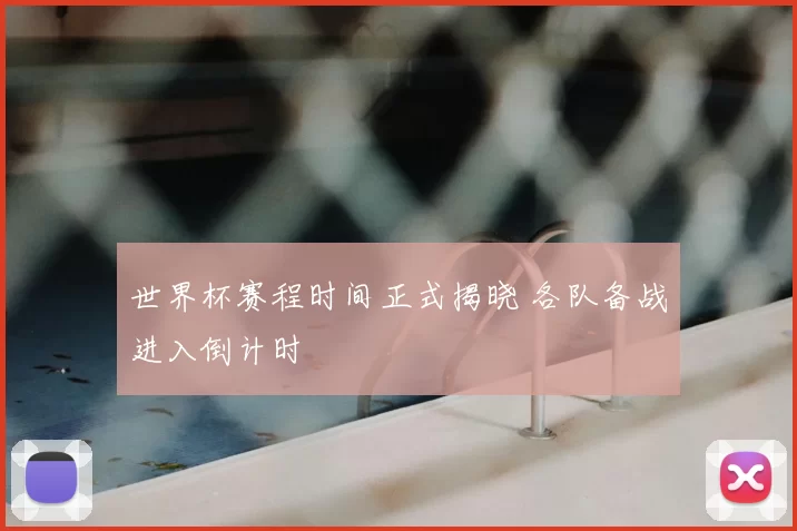 世界杯赛程时间正式揭晓 各队备战进入倒计时