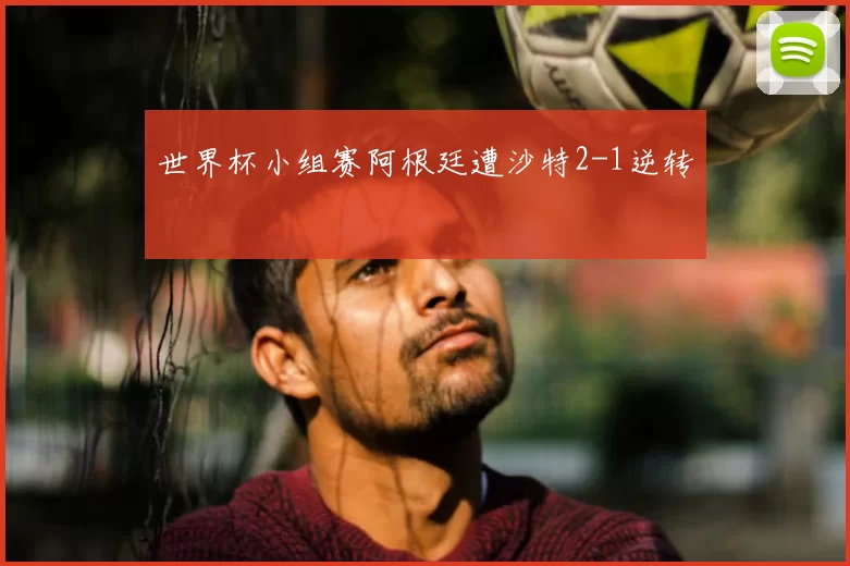 世界杯小组赛阿根廷遭沙特2-1逆转
