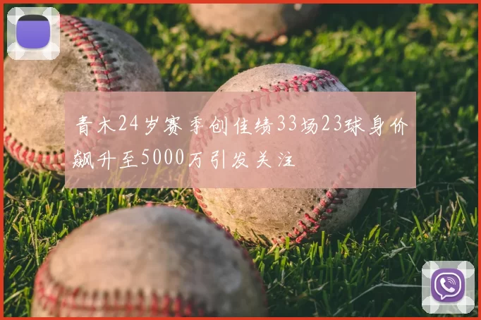 青木24岁赛季创佳绩33场23球身价飙升至5000万引发关注