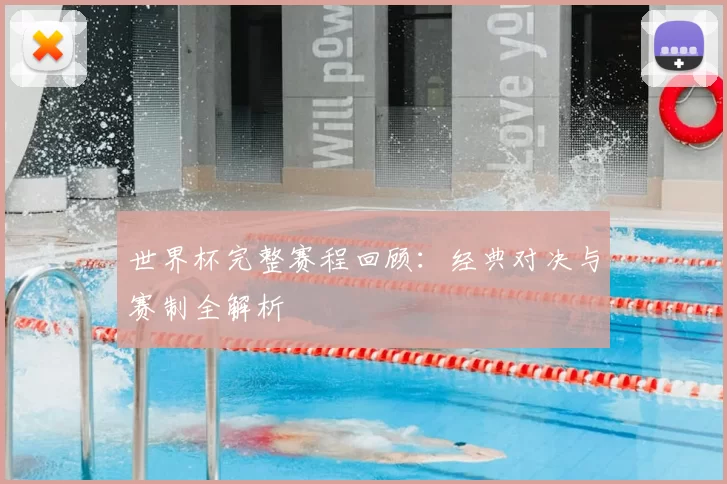 世界杯完整赛程回顾:经典对决与赛制全解析