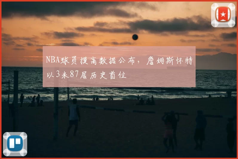 NBA球员摸高数据公布,詹姆斯怀特以3米87居历史首位