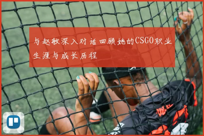 与赵敏深入对话回顾她的CSGO职业生涯与成长历程