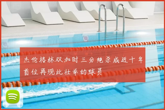 杰伦格林双加时三分绝杀成近十年首位再现此壮举的球员