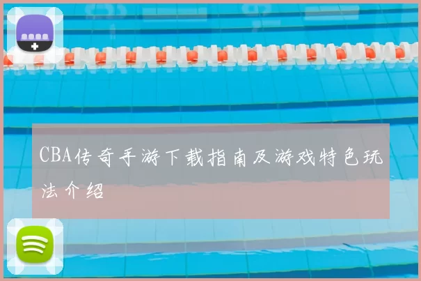 CBA传奇手游下载指南及游戏特色玩法介绍