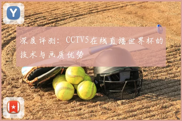 深度评测：CCTV5在线直播世界杯的技术与画质优势
