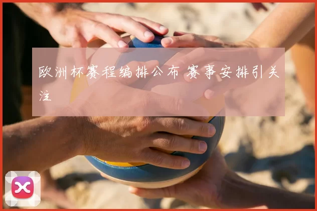 欧洲杯赛程编排公布 赛事安排引关注