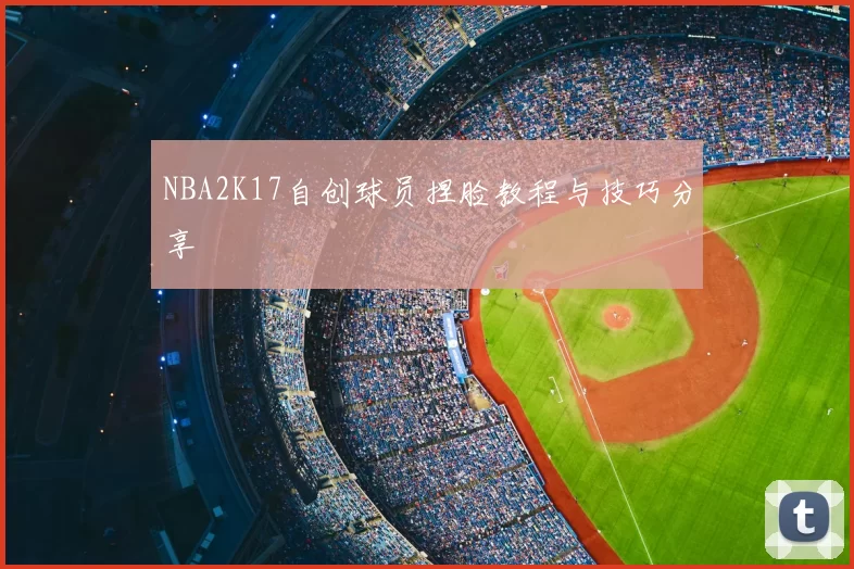 NBA2K17自创球员捏脸教程与技巧分享