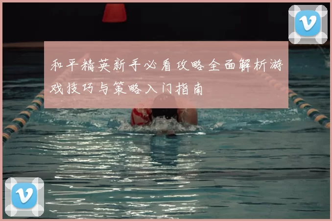 和平精英新手必看攻略全面解析游戏技巧与策略入门指南