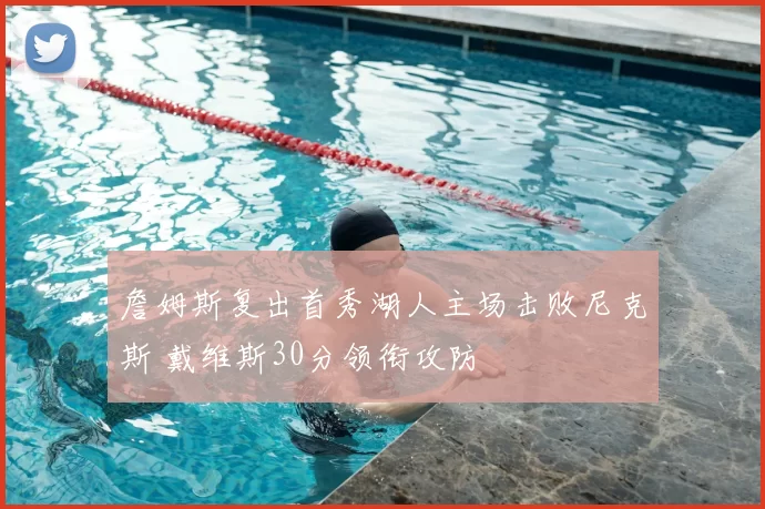 詹姆斯复出首秀湖人主场击败尼克斯 戴维斯30分领衔攻防