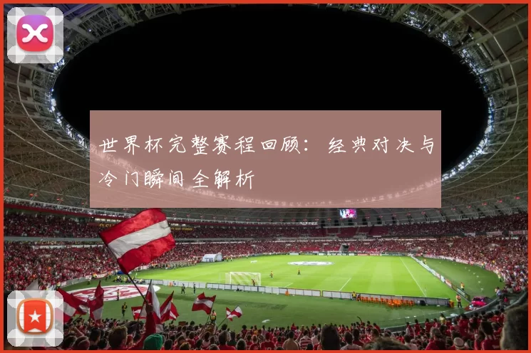 世界杯完整赛程回顾:经典对决与冷门瞬间全解析