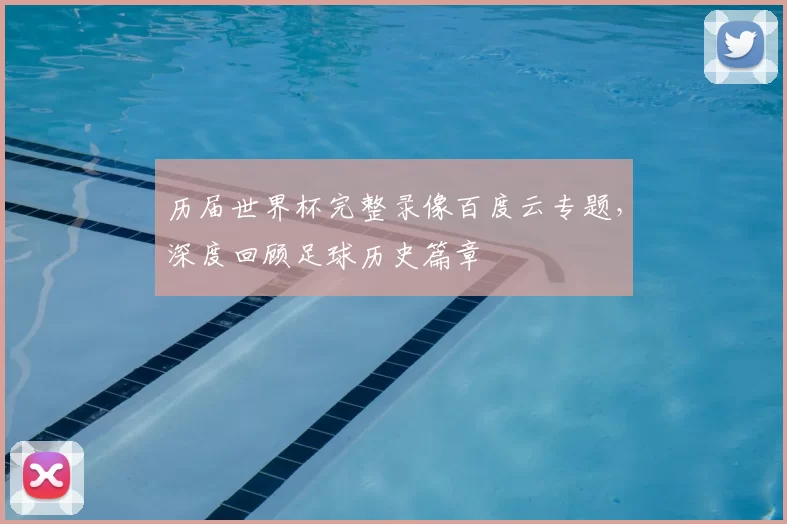 历届世界杯完整录像百度云专题，深度回顾足球历史篇章