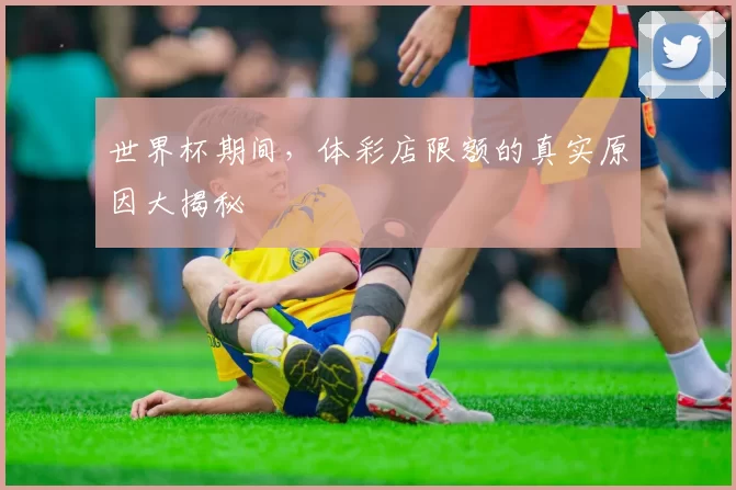 世界杯期间，体彩店限额的真实原因大揭秘