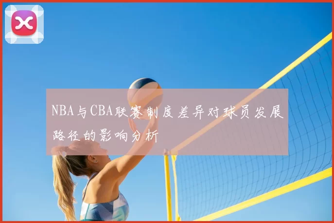 NBA与CBA联赛制度差异对球员发展路径的影响分析