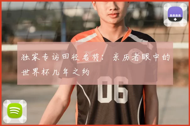 独家专访田径名将：亲历者眼中的世界杯几年之约