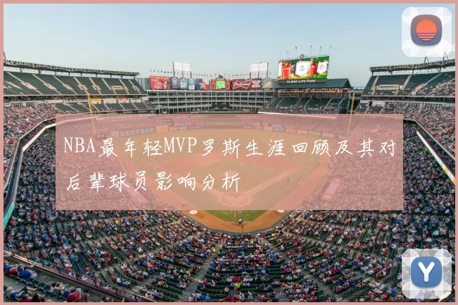 NBA最年轻MVP罗斯生涯回顾及其对后辈球员影响分析