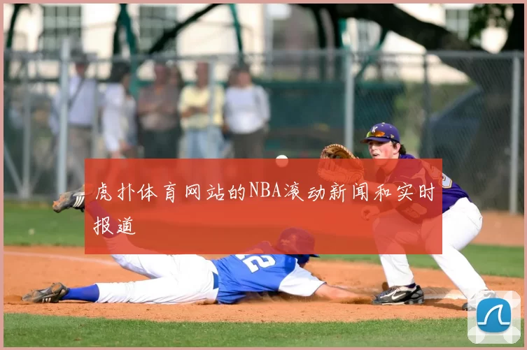 虎扑体育网站的NBA滚动新闻和实时报道
