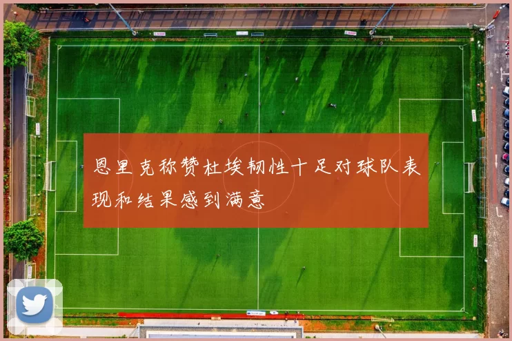 恩里克称赞杜埃韧性十足对球队表现和结果感到满意