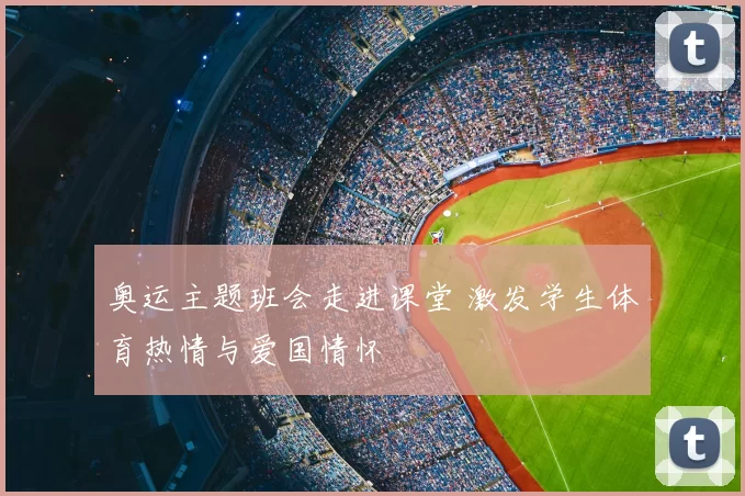 奥运主题班会走进课堂 激发学生体育热情与爱国情怀