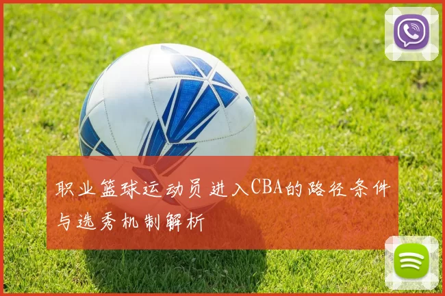 职业篮球运动员进入CBA的路径条件与选秀机制解析