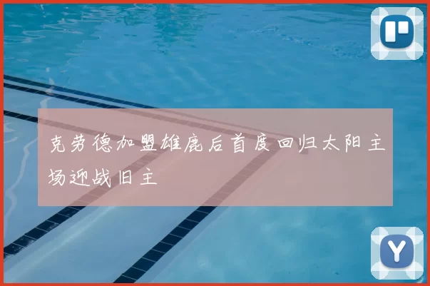 克劳德加盟雄鹿后首度回归太阳主场迎战旧主