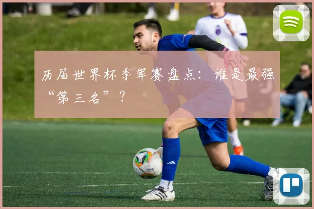 历届世界杯季军赛盘点：谁是最强“第三名”？
