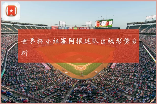 世界杯小组赛阿根廷队出线形势分析