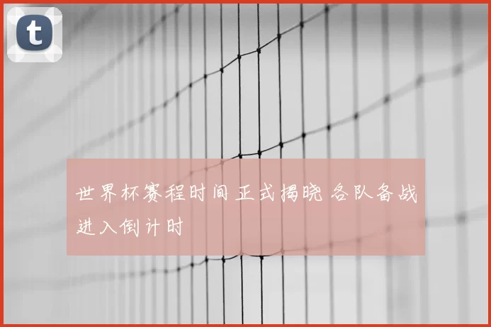 世界杯赛程时间正式揭晓 各队备战进入倒计时