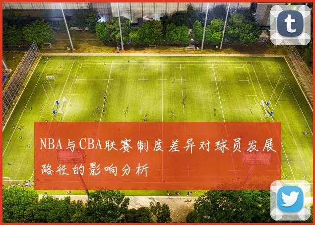 NBA与CBA联赛制度差异对球员发展路径的影响分析