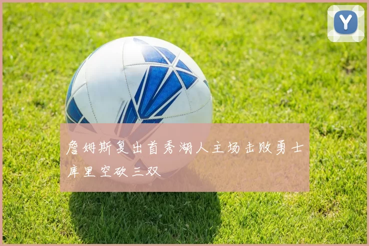 詹姆斯复出首秀湖人主场击败勇士库里空砍三双