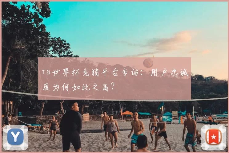 ra世界杯竞猜平台专访:用户忠诚度为何如此之高?
