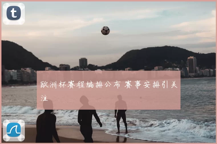 欧洲杯赛程编排公布 赛事安排引关注