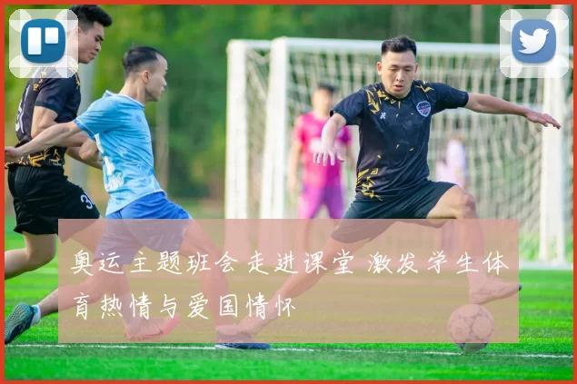 奥运主题班会走进课堂 激发学生体育热情与爱国情怀