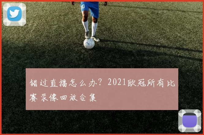 错过直播怎么办？2021欧冠所有比赛录像回放合集
