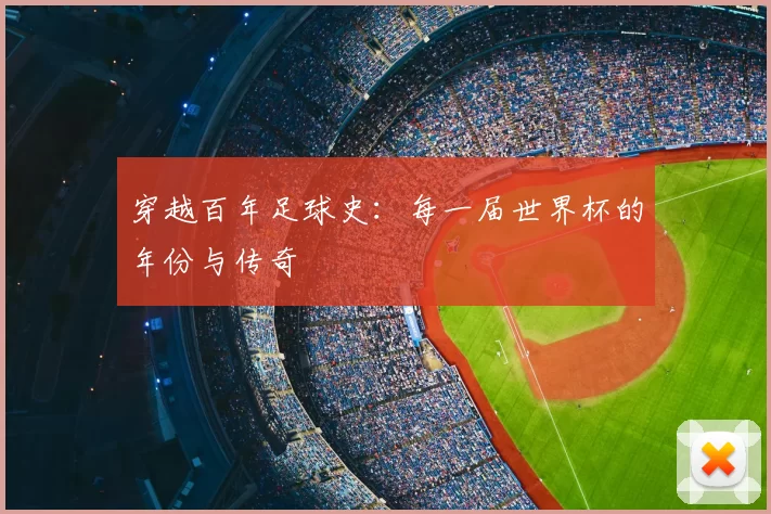 穿越百年足球史:每一届世界杯的年份与传奇