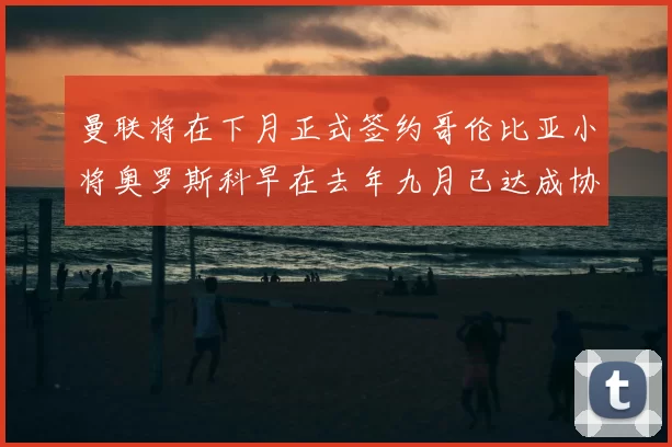曼联将在下月正式签约哥伦比亚小将奥罗斯科早在去年九月已达成协议