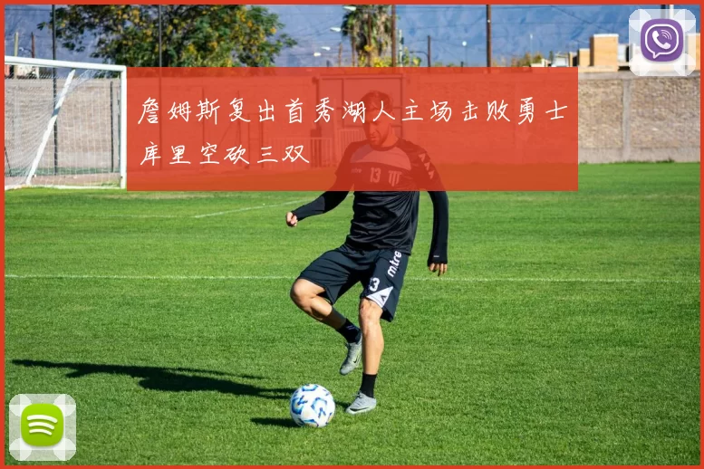 詹姆斯复出首秀湖人主场击败勇士库里空砍三双