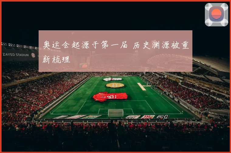 奥运会起源于第一届 历史渊源被重新梳理