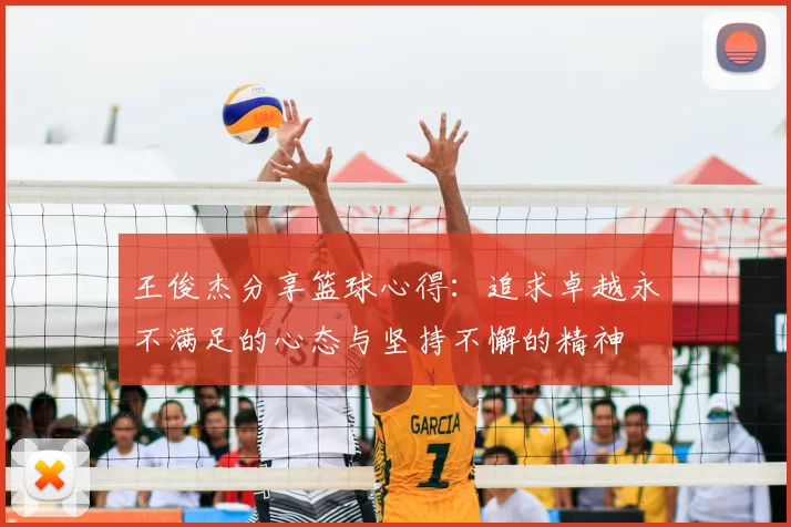 王俊杰分享篮球心得:追求卓越永不满足的心态与坚持不懈的精神