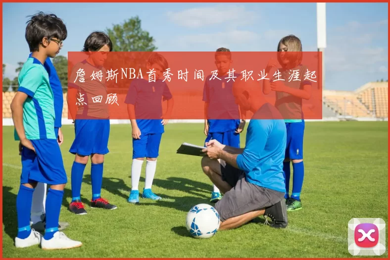 詹姆斯NBA首秀时间及其职业生涯起点回顾