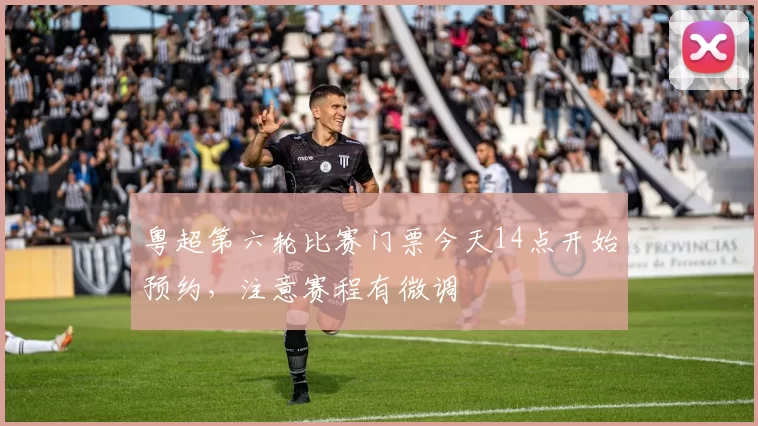 粤超第六轮比赛门票今天14点开始预约,注意赛程有微调