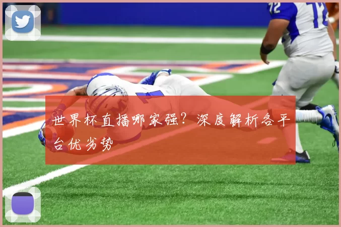 世界杯直播哪家强?深度解析各平台优劣势
