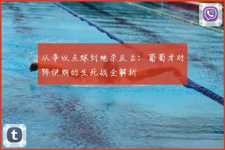从争议点球到绝杀反击：葡萄牙对阵伊朗的生死战全解析