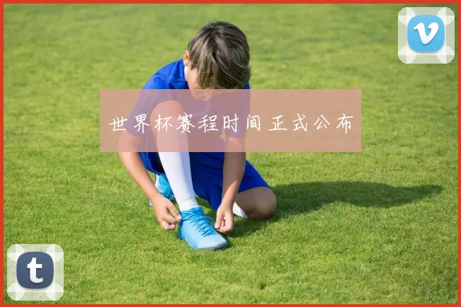 世界杯赛程时间正式公布